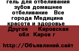 гель для отбеливания зубов домашнее отбеливание - Все города Медицина, красота и здоровье » Другое   . Кировская обл.,Киров г.